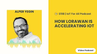 How LoRaWAN is Accelerating IoT | LoRa Alliance's Alper Yegin