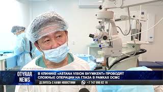 В КЛИНИКЕ «ASTANA VISION SHYMKENT» ПРОВОДЯТ СЛОЖНЫЕ ОПЕРАЦИИ НА ГЛАЗА В РАМКАХ ОСМС