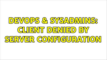 DevOps & SysAdmins: client denied by server configuration