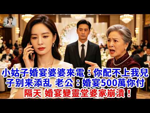 小姑子婚宴，婆婆來電：你配不上我兒子，别来添乱，老公：婚宴500萬，你承擔！我笑著應下，下秒一個電話，隔天，婚宴變靈堂婆家崩潰#思妤說故事#為人處世#生活經驗#情感故事#晚年哲理#說故事#完結文