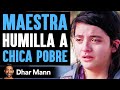 Esta Maestra Humilla A Esta Chica Pobre | Dhar Mann