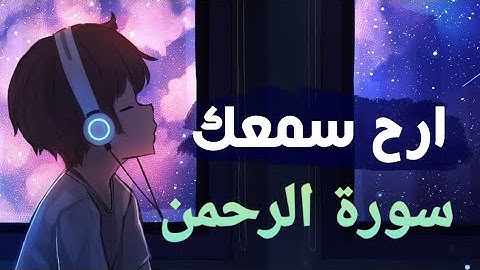 سورة الرحمن💚 تلأوة هادئة تريح الأعصاب💚 سبحان من رزقه هذا الصوت 💚🎧