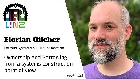 Rust Linz, March 2021 - Florian Gilcher - Ownership and Borrowing from a Systems Construction PoV