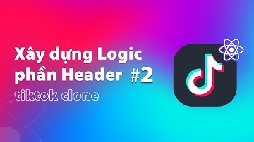 Xây Dựng Logic Phần Header Dự Án Tiktok Clone (Phần 2) | Thực Hành ReactJS