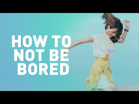 How to Not Be Bored