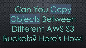 Can You Copy Objects Between Different AWS S3 Buckets? Here