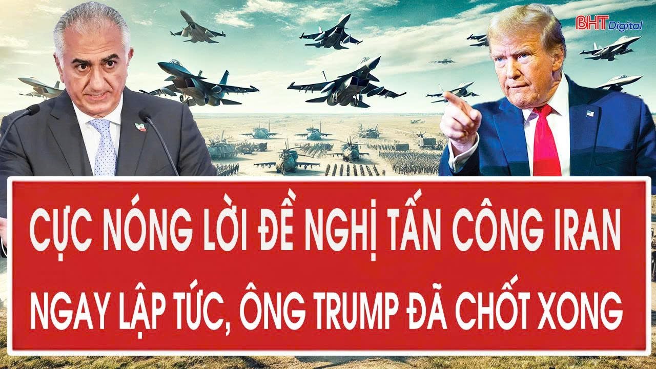 Cực nóng lời đề nghị tấn công Iran ngay lập tức, ông Trump đã chốt xong