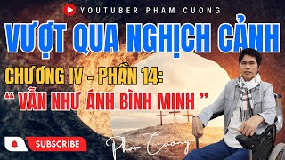 PHẠM CƯỜNG || VƯỢT QUA NGHỊCH CẢNH, CHƯƠNG IV- PHẦN 14: VẪN NHƯ ÁNH BÌNH MINH.