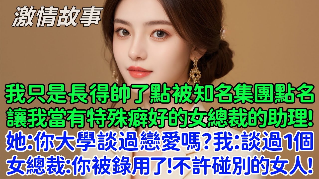 我只是長得帥了點被知名集團點名讓我當冷艷女總裁的助理，她：你大學談過戀愛嗎？我：談過1個！女總裁：你被錄用了，但你不許碰別的女人！只因為我像她大學時的男朋友？