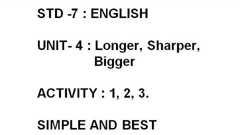 STD -7 : ENGLISH UNIT- 4 : Longer, Sharper, Bigger ACTIVITY : 1, 2, 3.