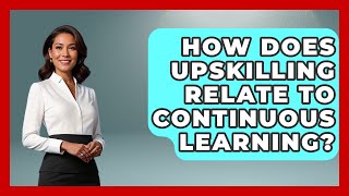 How Does Upskilling Relate To Continuous Learning? - Job Success Network