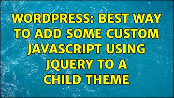 Wordpress: Best way to add some custom javascript using jquery to a child theme