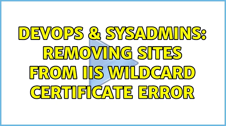 DevOps & SysAdmins: Removing sites from IIS wildcard certificate error (3 Solutions!!)