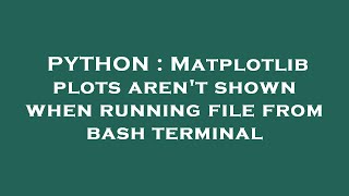 PYTHON : Matplotlib plots aren't shown when running file from bash terminal