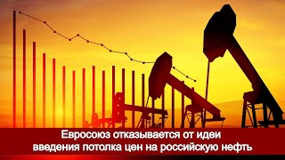 Евросоюз отказывается от идеи введения потолка цен на российскую нефть