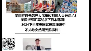 美国在日元韩元人民币收割陷入失败危机！美国继续汇率战拿下日本韩国！2024下半年美国就在高压锅中，不排除突然黑天鹅事件！