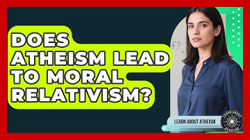 Does Atheism Lead To Moral Relativism? - Learn About Atheism