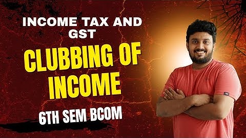INCOME TAX AND GST | MODULE 1| CLUBBING OF INCOME | BCOM | UNIVERSITY OF CALICUT