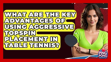 What Are The Key Advantages Of Using Aggressive Topspin Placement In Table Tennis?