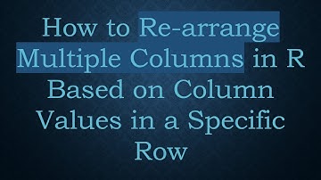 How to Re-arrange Multiple Columns in R Based on Column Values in a Specific Row