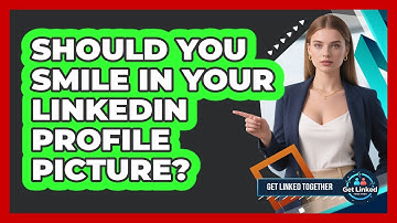Should You Smile In Your LinkedIn Profile Picture? - Get Linked Together