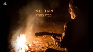אהוד בנאי לבדי בואדי Ehud Banai Levadi Bavadi