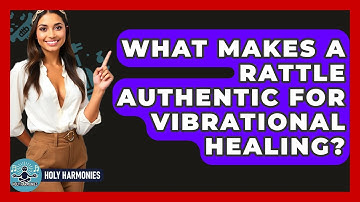 What Makes A Rattle Authentic For Vibrational Healing? - Holy Harmonies