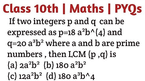 If two integers p and q  can be expressed as p=18 a²b^(4) and q=20 a³b² where a and b are prime numb