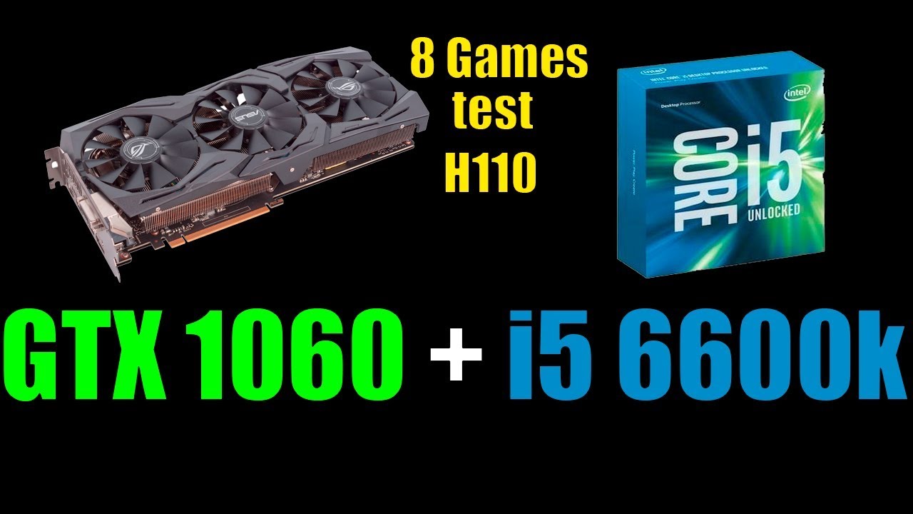 i5 6600k h110 GTX 1060 6gb 12 ram 8 games