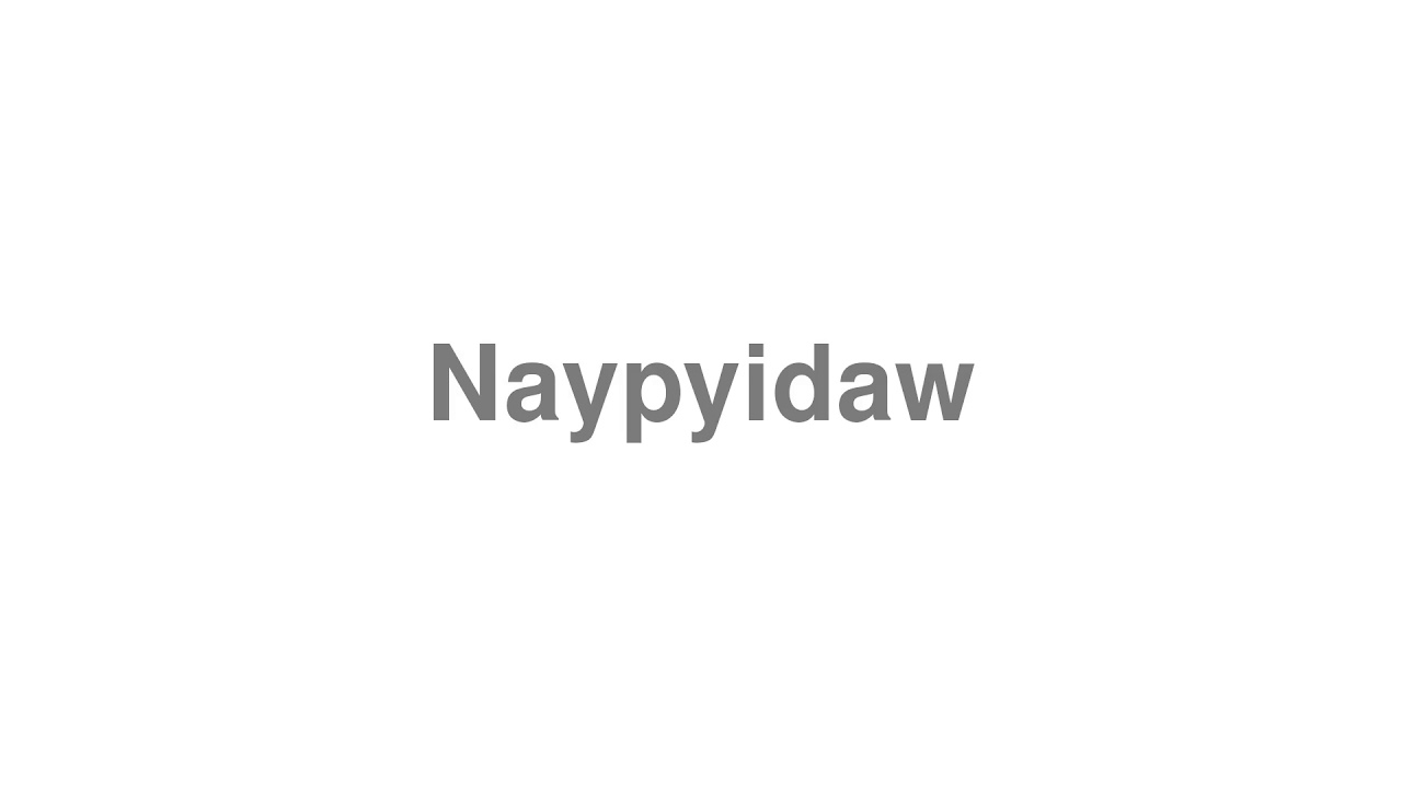 How to Pronounce "Naypyidaw"