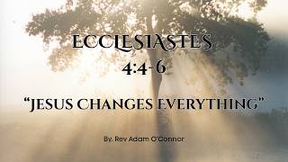 Ecclesiastes 4:4-6 "Jesus Changes Everything" (May 31st, 26)