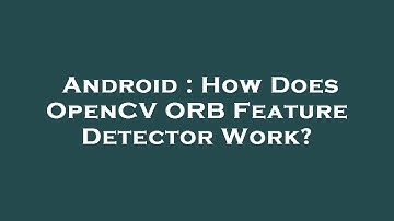 Android : How Does OpenCV ORB Feature Detector Work?