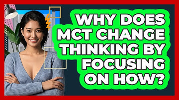 Why Does MCT Change Thinking By Focusing On How? - CBT Toolkit