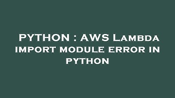 PYTHON : AWS Lambda import module error in python
