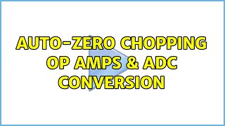 Auto-zero chopping op amps & ADC conversion (2 Solutions!!)