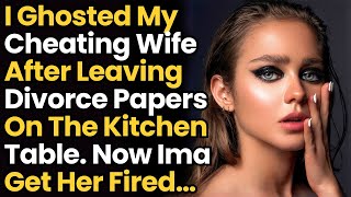 I Ghosted My Cheating Wife After Leaving Divorce Papers On The Kitchen Table. Now Ima Get Her Fired!