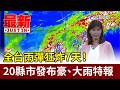 全台雨彈狂炸7天！ 20縣市發布豪、大雨特報【最新快訊】