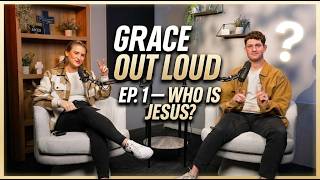 Grace Out Loud Ep. 1 — Who Is Jesus?