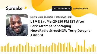L I V E Sat Mar20 230 PM EST After Park Attempt Sabotaging NewsRadio-StreetNOW Terry Dwayne Ashford