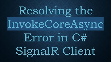 Resolving the InvokeCoreAsync Error in C#  SignalR Client