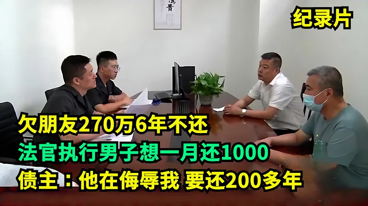 欠朋友270萬，男子想一月還1000！債主：你在侮辱我，要還200多年   #老賴 #執行現場 #紀錄片  #社會百態 - 天天要聞