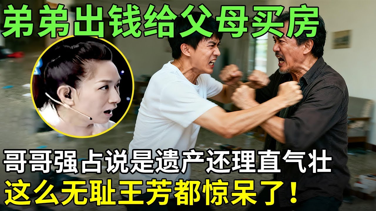 弟弟出钱给父母买房,哥哥强说是遗产要霸占,还理直气壮说谁让他掏钱,这么无耻王芳都惊呆了！【王芳王为念情感调解】
