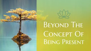 Beyond The Concept Of Being Present