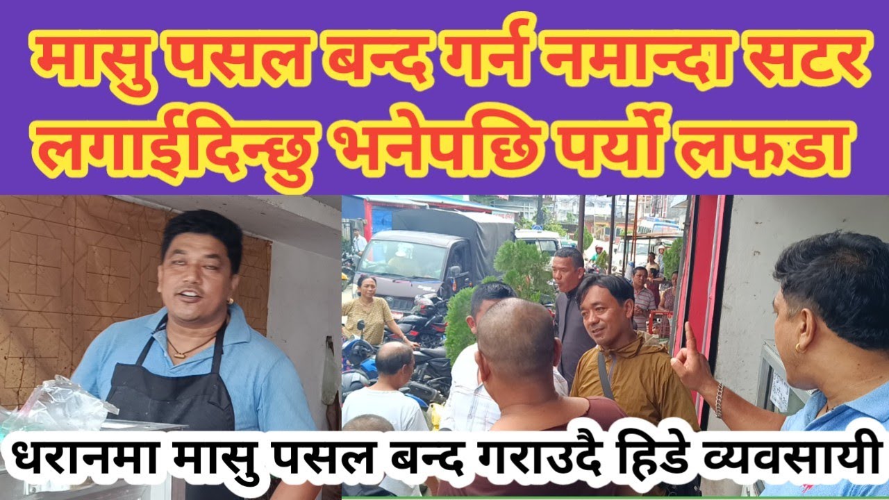 मासु पसल बन्द नगर्दा सटर लगाईदिन्छु भनेपछि पर्यो लफडा । धरानमा मासु पसल बन्द गराउदै हिडे व्यवसायी ।