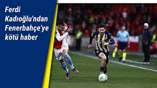 Ferdi Kadıoğlundan Fenerbahçeye Kötü Haber