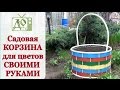 Садовая КОРЗИНА для цветов СВОИМИ РУКАМИ. Мастер-класс по изготовлению