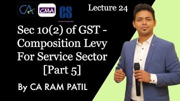 Lecture 24 : Sec 10(2) of GST - Composition Levy For Service Sector [Part 5] | CA Ram Patil