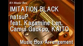 IMITATION BLACK/natsuP feat. Kagamine Len, Camui Gackpo, KAITO [Music Box]