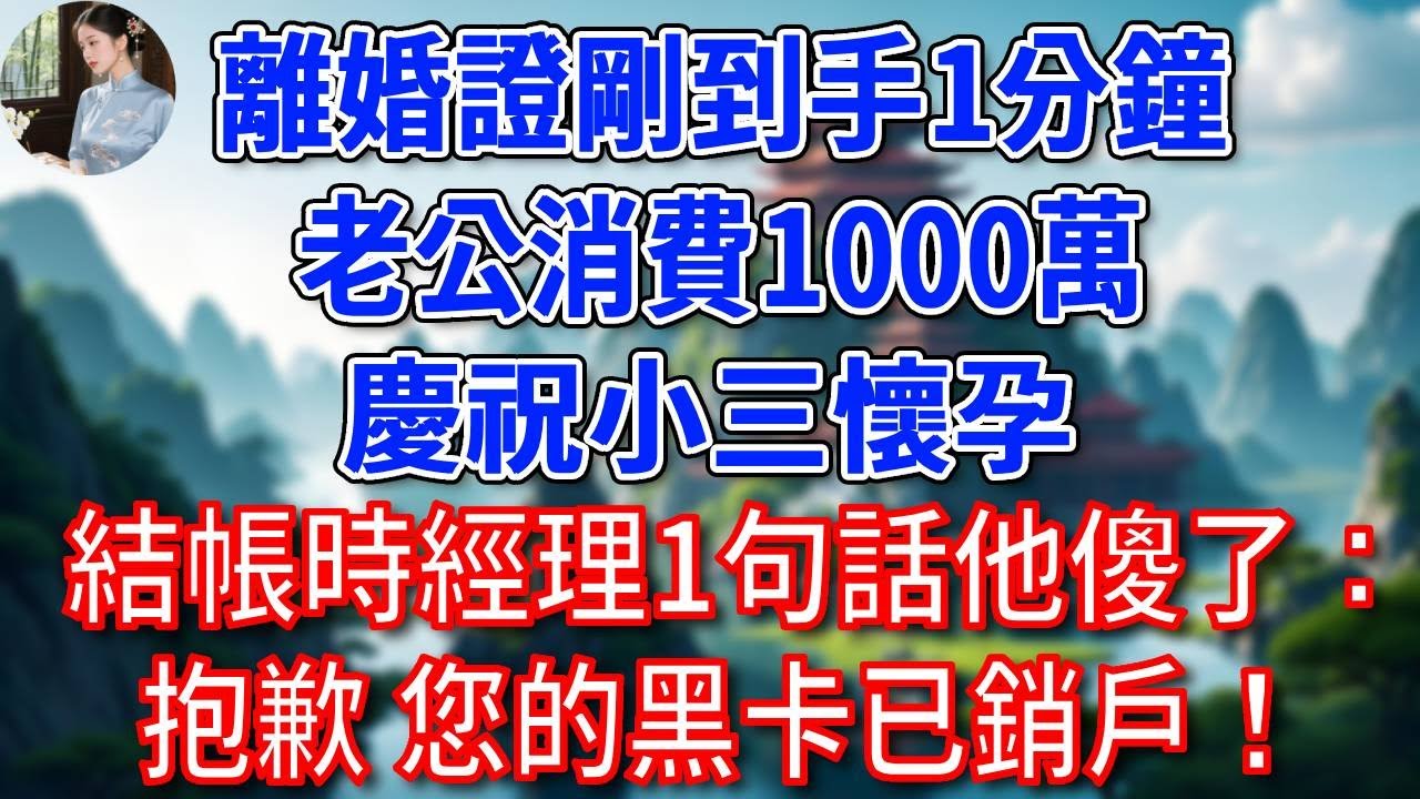 離婚證剛到手1分鐘，老公消費1000萬，慶祝小三懷孕，結帳時經理1句話他傻了：抱歉 您的黑卡已銷戶！#為人處世#生活經驗#情感故事#故事#小說#戀愛#情感#婚姻