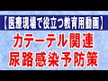 【医療現場で役立つ教育用動画】カテーテル関連尿路感染予防策に関して7つのポイントを解説します！！